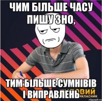 чим більше часу пишу зно, тим більше сумнівів і виправлень