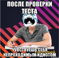 после проверки теста чувствуешь себя непроходимым идиотом