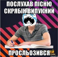 послухав пісню скрябін випукний просльозився