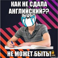 как не сдала английский?? не может быть!