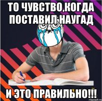 то чувство,когда поставил наугад и это правильно!!!