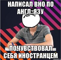 написал вно по англ. язу почувствовал себя иностранцем