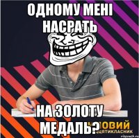 одному мені насрать на золоту медаль?