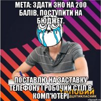 мета: здати зно на 200 балів, поступити на бюджет. поставлю на заставку телефону і робочий стіл в комп'ютері