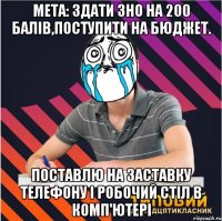 мета: здати зно на 200 балів,поступити на бюджет. поставлю на заставку телефону і робочий стіл в комп'ютері