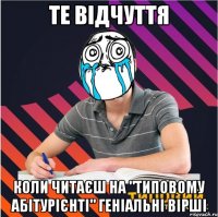те відчуття коли читаєш на "типовому абітурієнті" геніальні вірші
