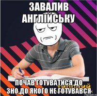 завалив англійську почав готуватися до зно,до якого не готувався