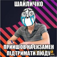шайличко прийшов на екзамен підтримати люду