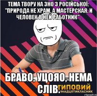 тема твору на зно з російської: "природа не храм, а мастерская, и человек в ней работник". браво, уцояо, нема слів.