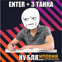 enter + 3 танка ну бля....