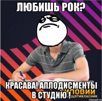 любишь рок? красава! аплодисменты в студию !
