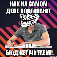 как на самом деле поступают на бюджет!читаем!