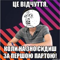 це відчуття, коли на зно сидиш за першою партою!