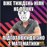 вже тиждень ніяк не почну підготовку до зно з математики