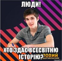 люди! хто здає всесвітню історію?