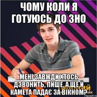 чому коли я готуюсь до зно мені завжди хтось дзвонить, пише, а ще й камета падає за вікном?