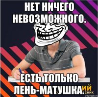 нет ничего невозможного. есть только лень-матушка.