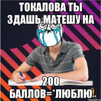 токалова ты здашь матешу на 200 баллов=*люблю