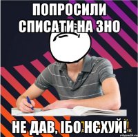 попросили списати на зно не дав, ібо нєхуй!
