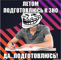 летом подготовлюсь к зно да...подготовлюсь!