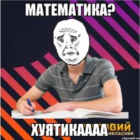 математика? хуятикаааа