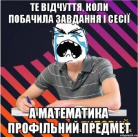 те відчуття, коли побачила завдання і сесії а математика профільний предмет