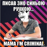 писав зно синьою ручкою... mama i'm criminal