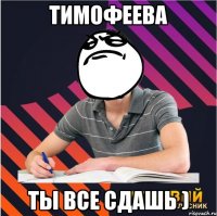 тимофеева ты все сдашь )