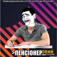 типовий:одинадцятикласник>абітурієнт>першокурсник>другокурсник . . .> >пенсіонер...