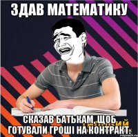 здав математику сказав батькам, щоб готували гроші на контракт.