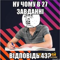 ну чому в 27 завданні відповідь 43?