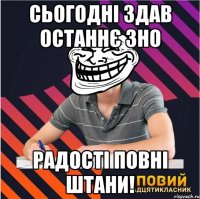 сьогодні здав останнє зно радості повні штани!