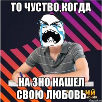 то чуство,когда на зно нашел свою любовь