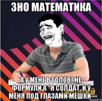 3но математика а у мене в голові не формули,а "я солдат, и у меня под гла3ами мешки"