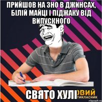 прийшов на зно в джинсах, білій майці і піджаку від випускного свято хулі