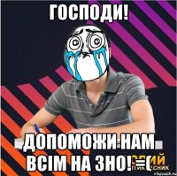 господи! допоможи нам всім на зно! =(