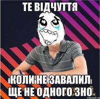 те відчуття коли не завалил ще не одного зно