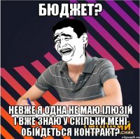 бюджет? невже я одна не маю ілюзій і вже знаю у скільки мені обійдеться контракт?