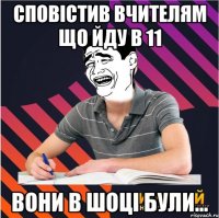 сповістив вчителям що йду в 11 вони в шоці були...