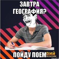 завтра география? пойду поем