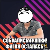  собрались тряпки! фигня осталась!