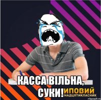  касса вільна, суки!