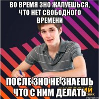 во время зно жалуешься, что нет свободного времени после зно не знаешь что с ним делать