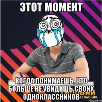 этот момент когда понимаешь, что больше не увидишь своих одноклассников