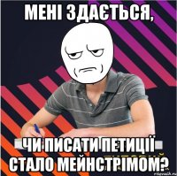 мені здається, чи писати петиції стало мейнстрімом?