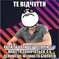 те відчуття коли ти напишеш історію і ці жахіття закінчаться, а у деяких ще фізика та біологія