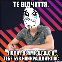 те відчуття, коли розумієш ,що в тебе був найкращий клас