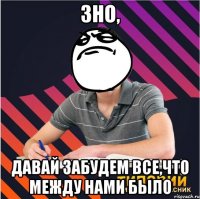 зно, давай забудем все,что между нами было
