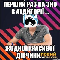 перший раз на зно в аудиторії ... жодної красивої дівчини...