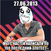 27.06.2013 мы с настей написали по 190 последний злотест